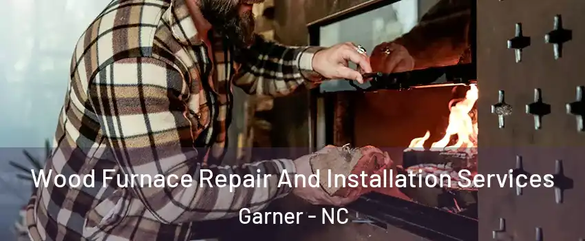  Wood Furnace Repair And Installation Services Garner - NC